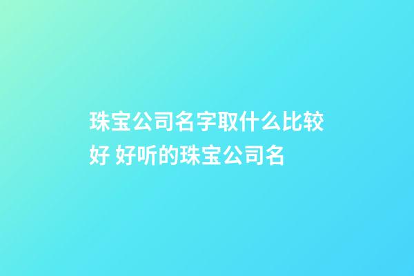 珠宝公司名字取什么比较好 好听的珠宝公司名-第1张-公司起名-玄机派